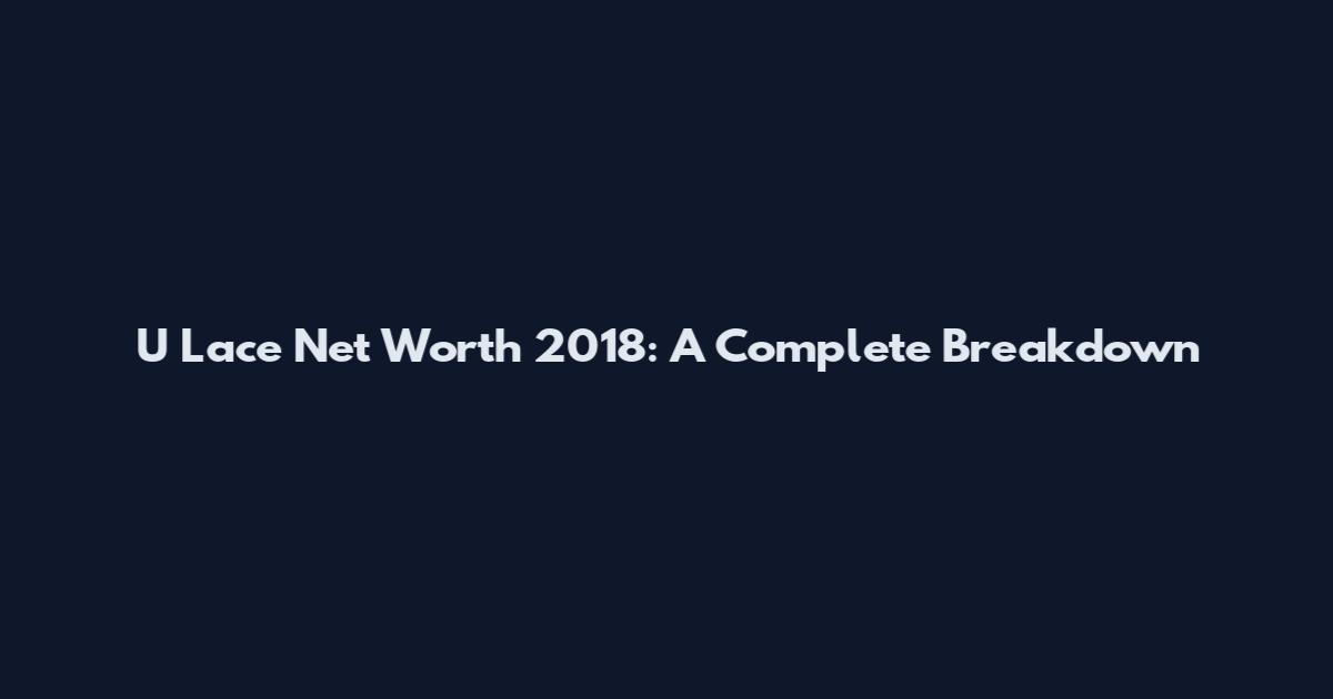 U Lace Net Worth 2018: A Complete Breakdown