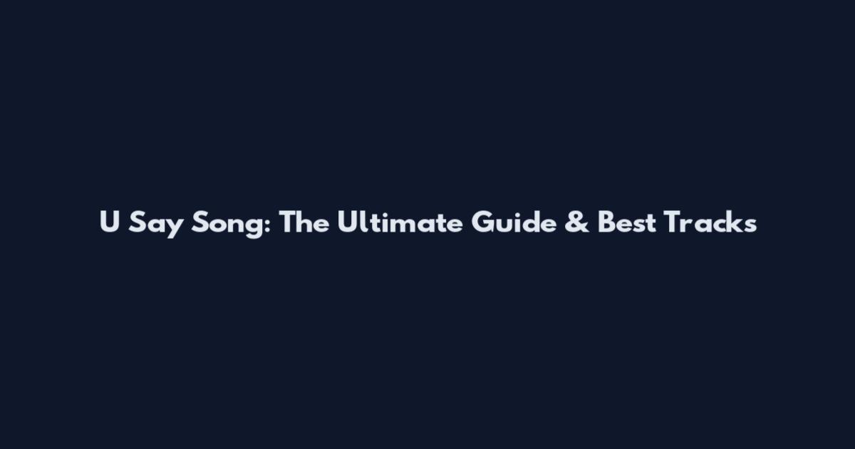 U Say Song: The Ultimate Guide & Best Tracks