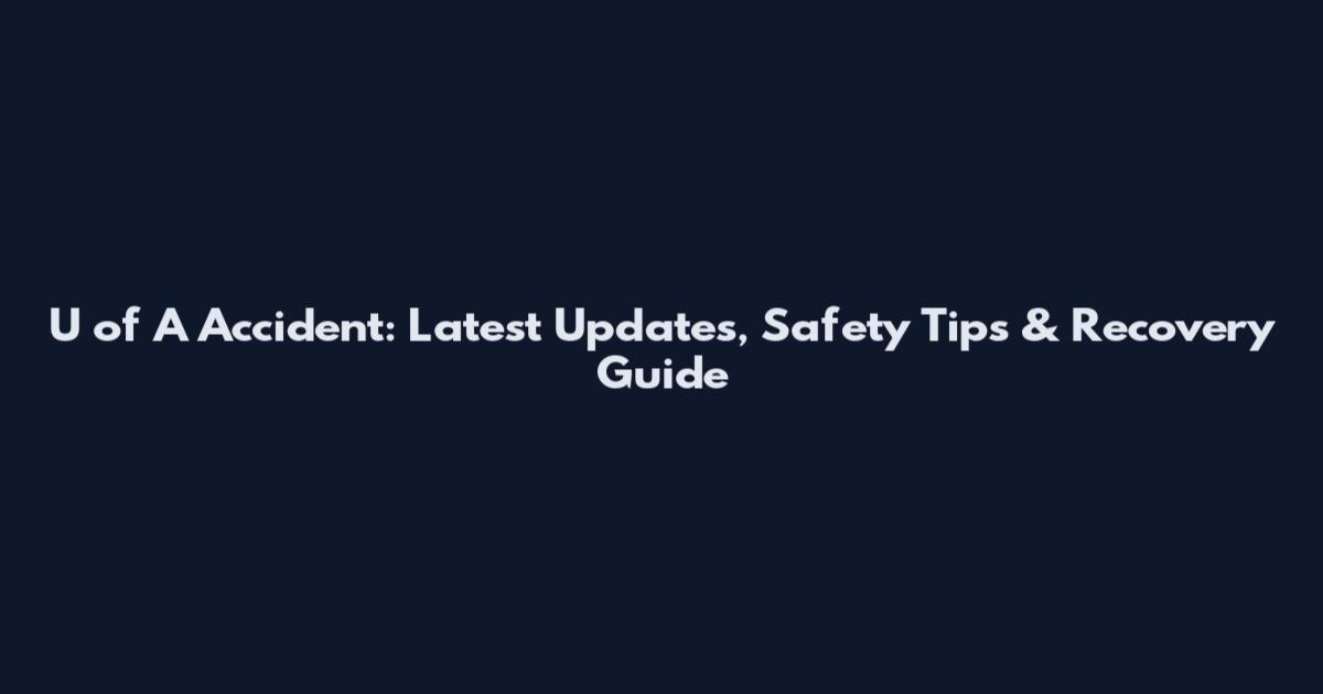 U of A Accident: Latest Updates, Safety Tips & Recovery Guide