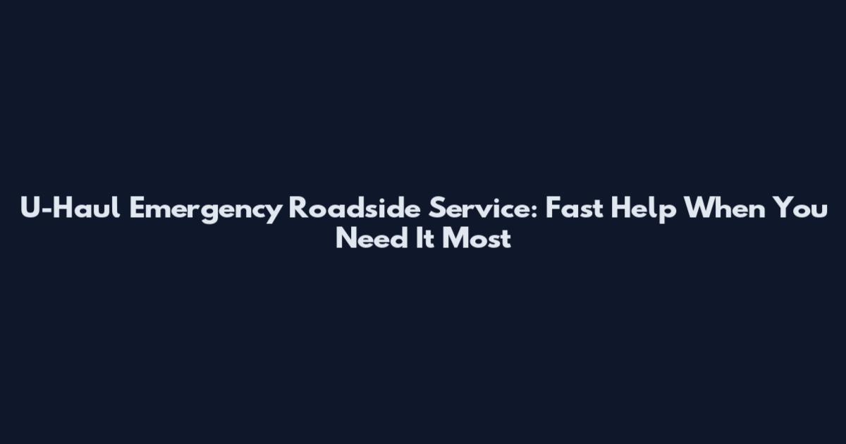 U-Haul Emergency Roadside Service: Fast Help When You Need It Most