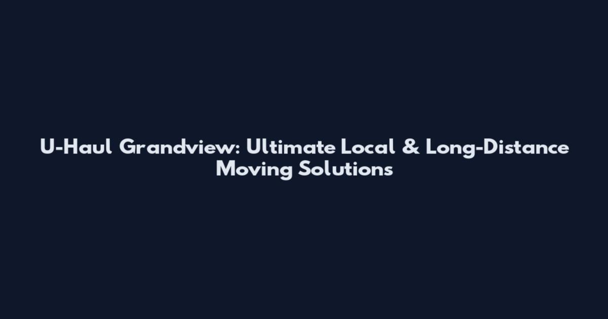 U-Haul Grandview: Ultimate Local & Long-Distance Moving Solutions
