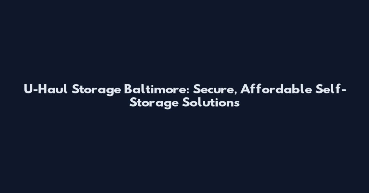 U-Haul Storage Baltimore: Secure, Affordable Self-Storage Solutions
