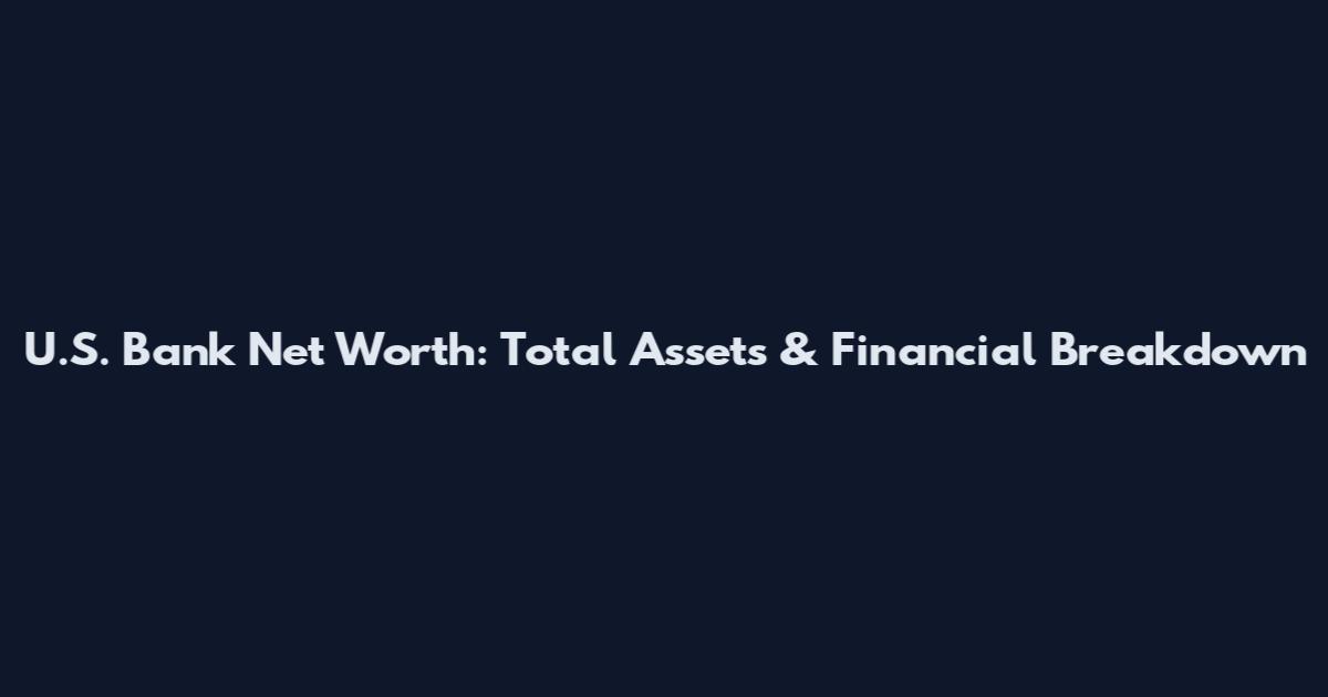 U.S. Bank Net Worth: Total Assets & Financial Breakdown