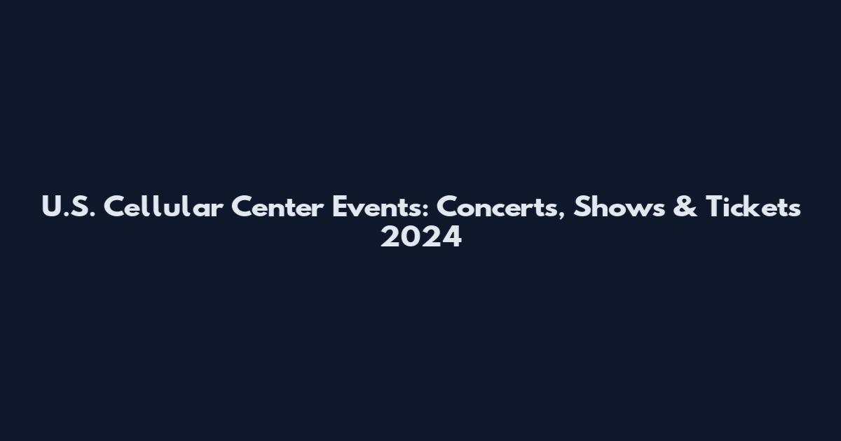 U.S. Cellular Center Events: Concerts, Shows & Tickets 2024