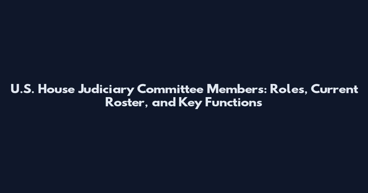 U.S. House Judiciary Committee Members: Roles, Current Roster, and Key Functions