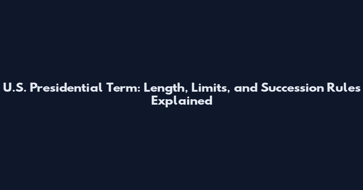 U.S. Presidential Term: Length, Limits, and Succession Rules Explained