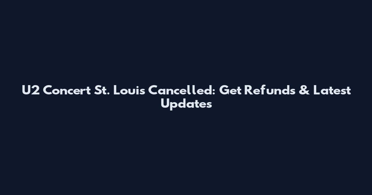 U2 Concert St. Louis Cancelled: Get Refunds & Latest Updates