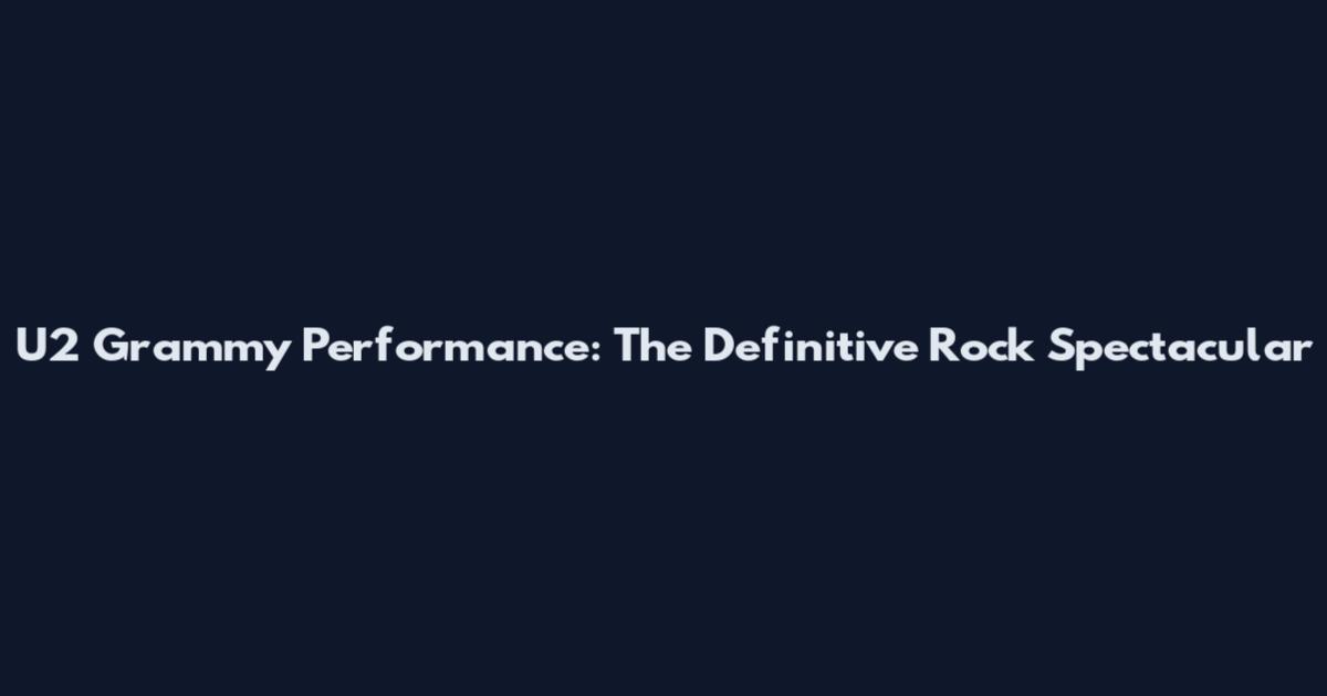 U2 Grammy Performance: The Definitive Rock Spectacular