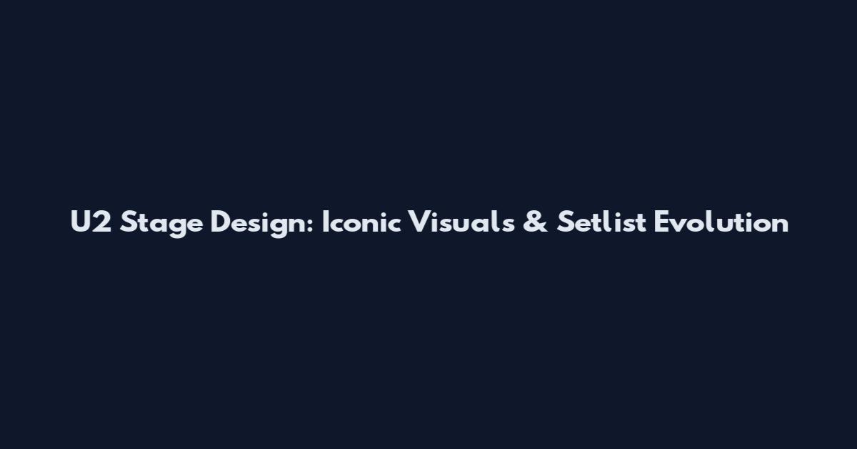 U2 Stage Design: Iconic Visuals & Setlist Evolution