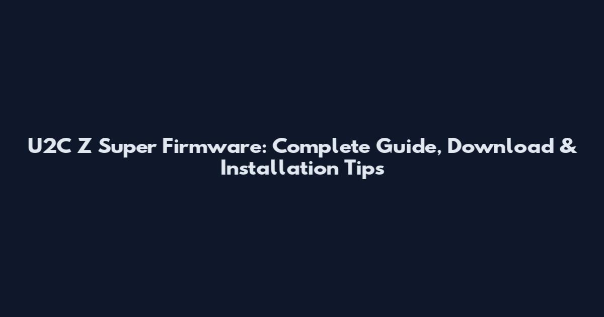 U2C Z Super Firmware: Complete Guide, Download & Installation Tips