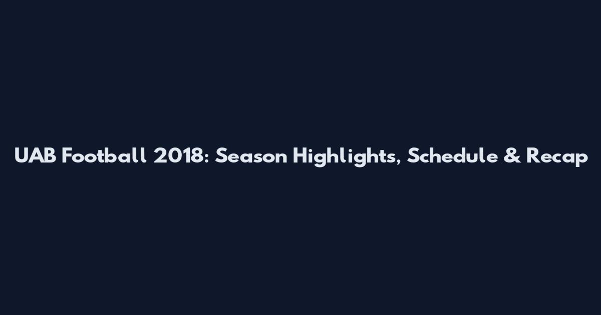 UAB Football 2018: Season Highlights, Schedule & Recap