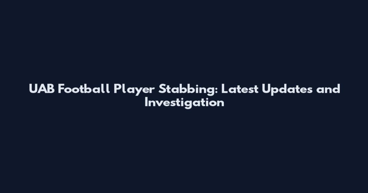 UAB Football Player Stabbing: Latest Updates and Investigation