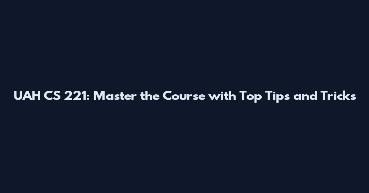 UAH CS 221: Master the Course with Top Tips and Tricks