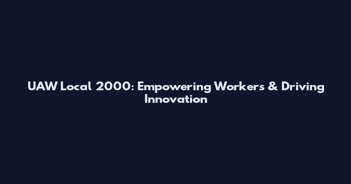 UAW Local 2000: Empowering Workers & Driving Innovation