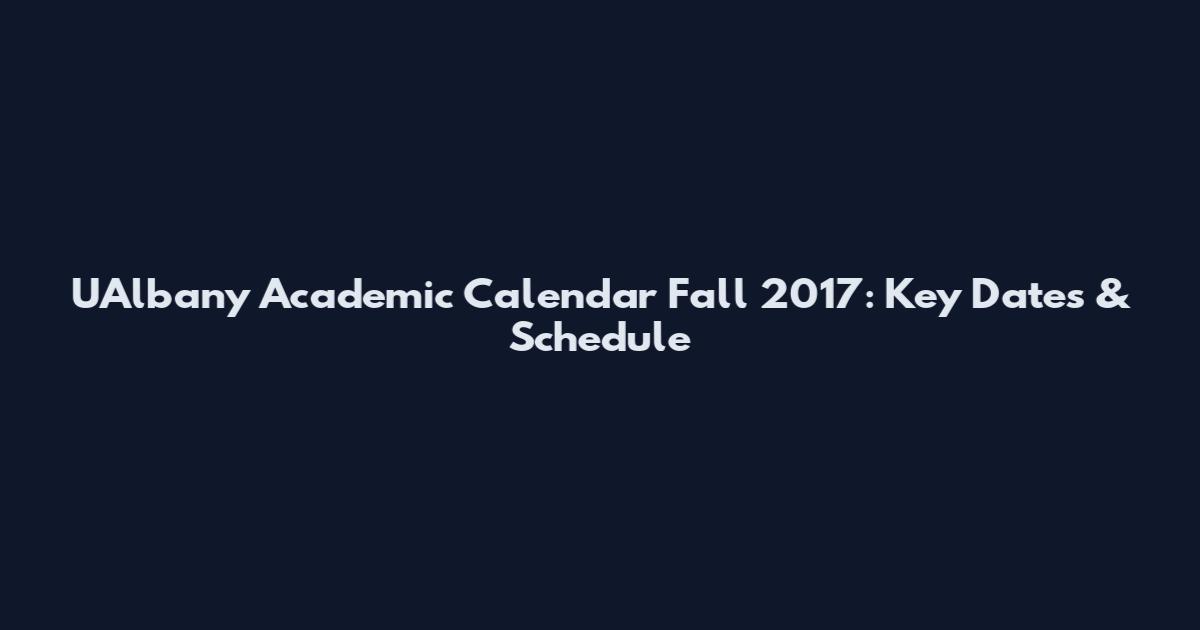 UAlbany Academic Calendar Fall 2017: Key Dates & Schedule