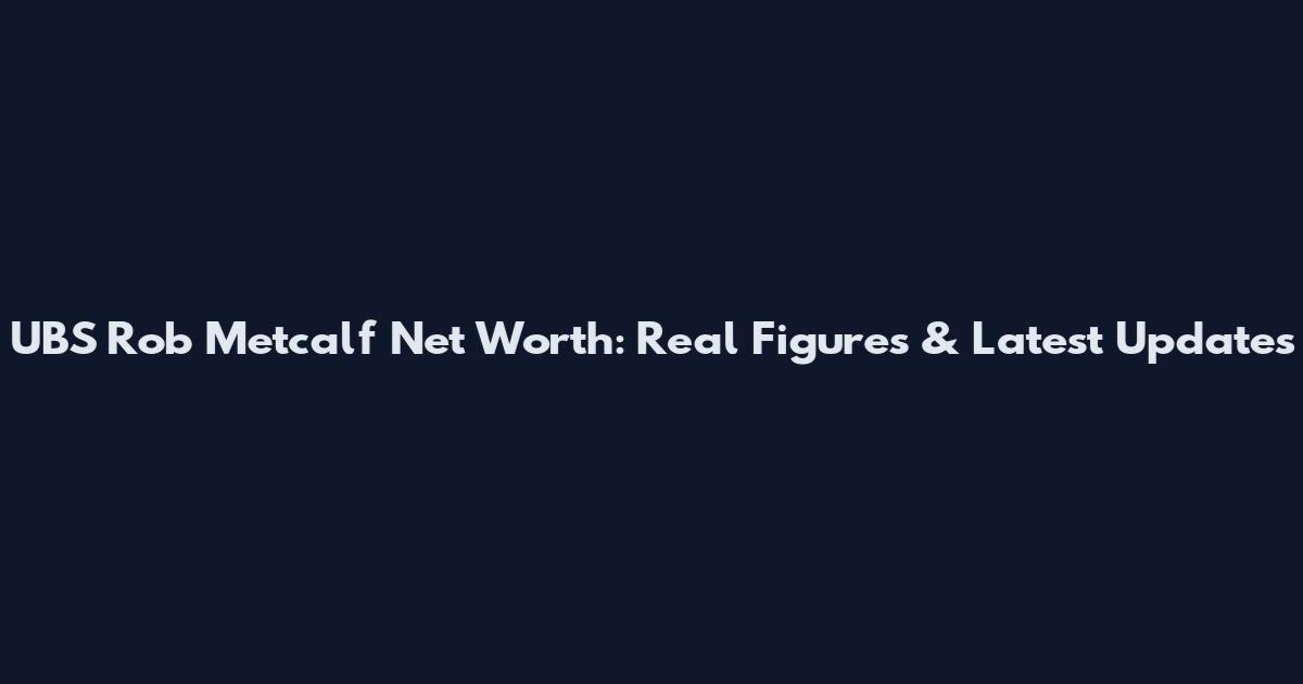 UBS Rob Metcalf Net Worth: Real Figures & Latest Updates