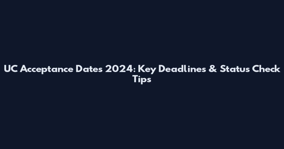 UC Acceptance Dates 2024: Key Deadlines & Status Check Tips