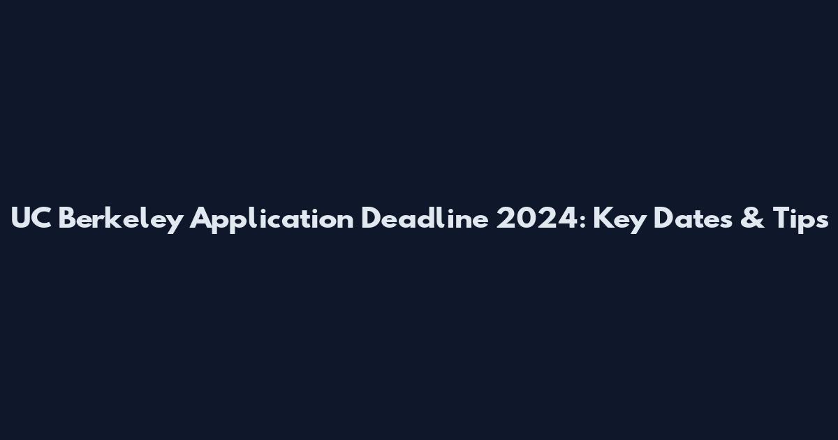 UC Berkeley Application Deadline 2024: Key Dates & Tips