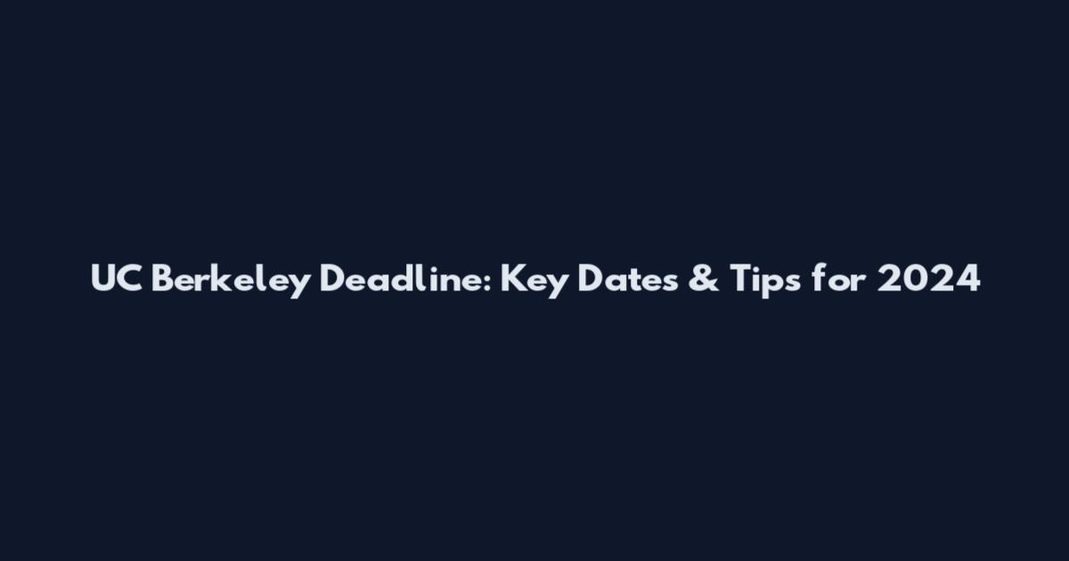 UC Berkeley Deadline: Key Dates & Tips for 2024