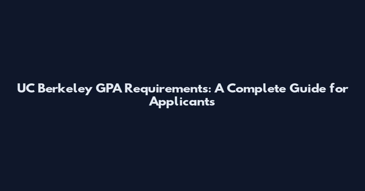 UC Berkeley GPA Requirements: A Complete Guide for Applicants