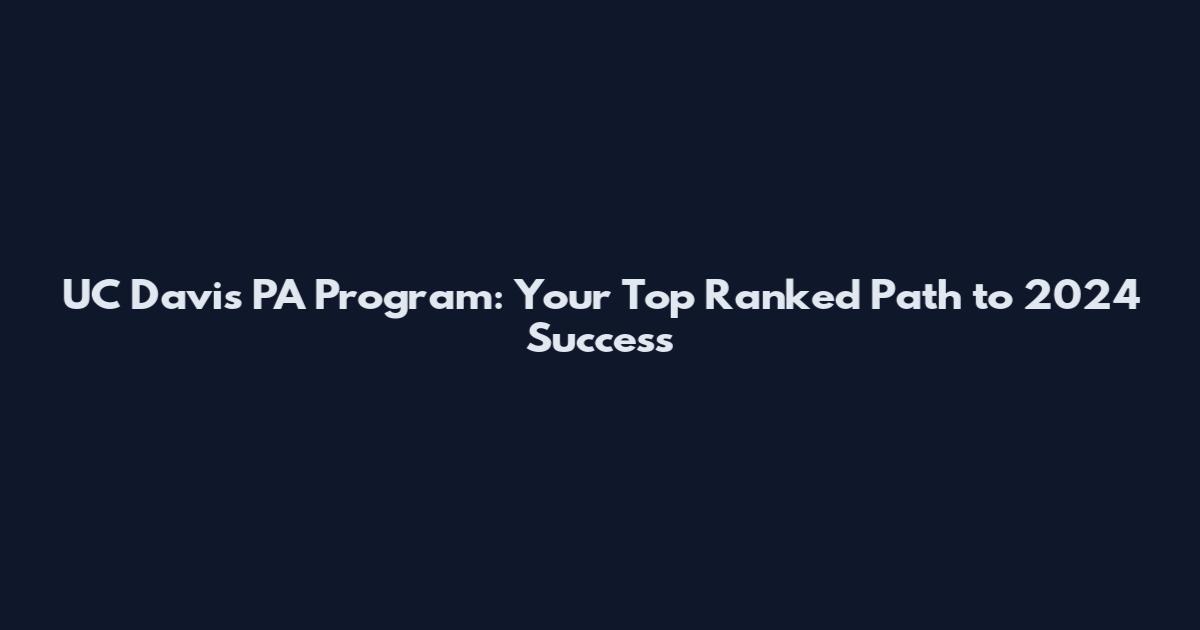 UC Davis PA Program: Your Top Ranked Path to 2024 Success