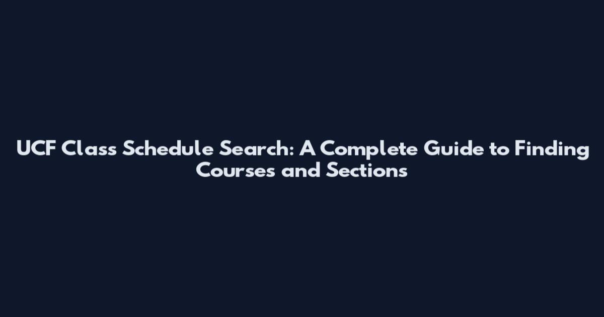 UCF Class Schedule Search: A Complete Guide to Finding Courses and Sections