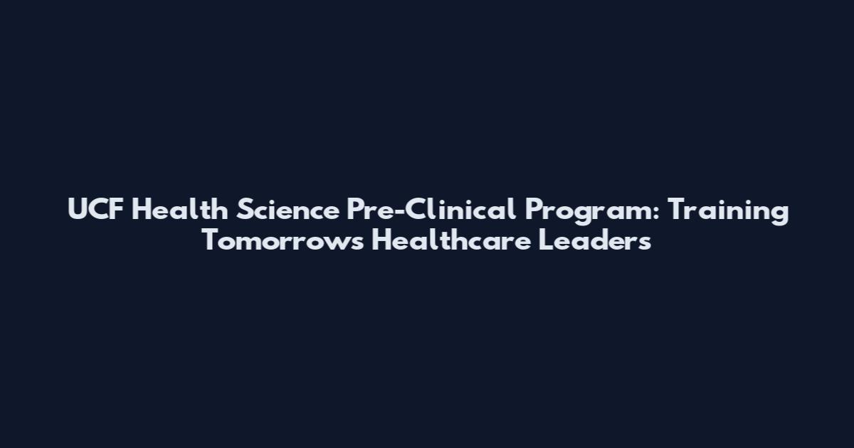 UCF Health Science Pre-Clinical Program: Training Tomorrow's Healthcare Leaders