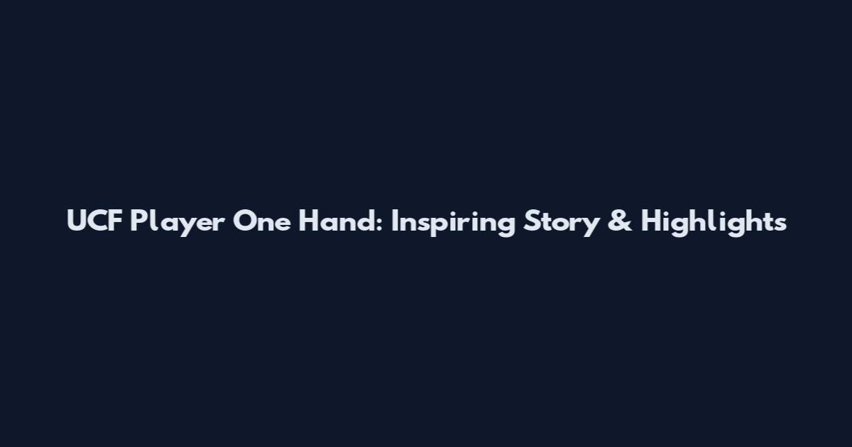 UCF Player One Hand: Inspiring Story & Highlights