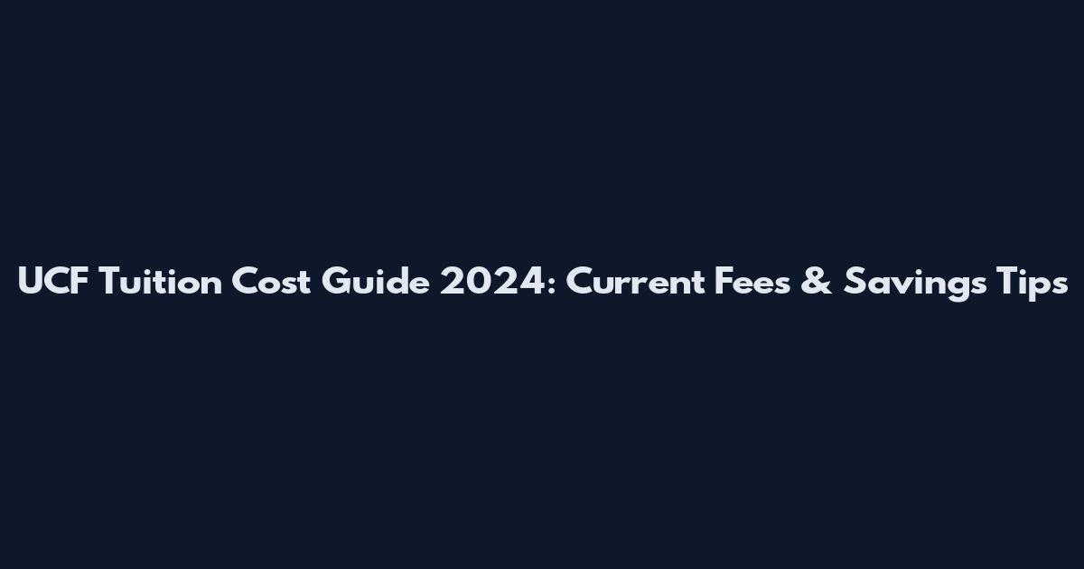 UCF Tuition Cost Guide 2024: Current Fees & Savings Tips
