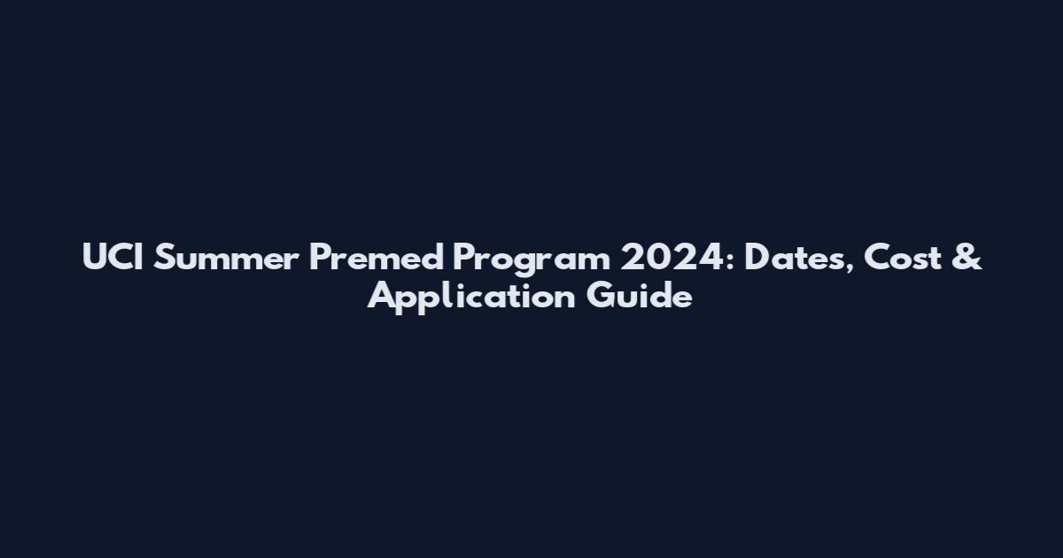UCI Summer Premed Program 2024: Dates, Cost & Application Guide