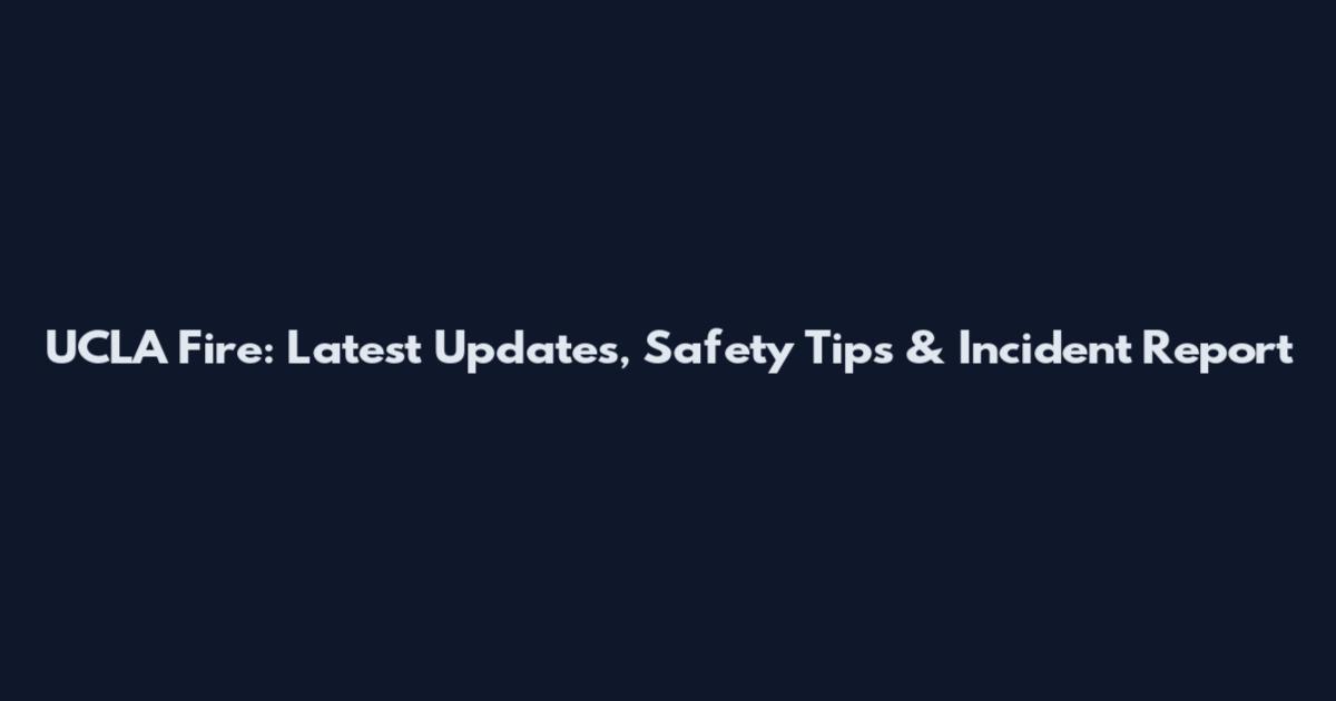 UCLA Fire: Latest Updates, Safety Tips & Incident Report