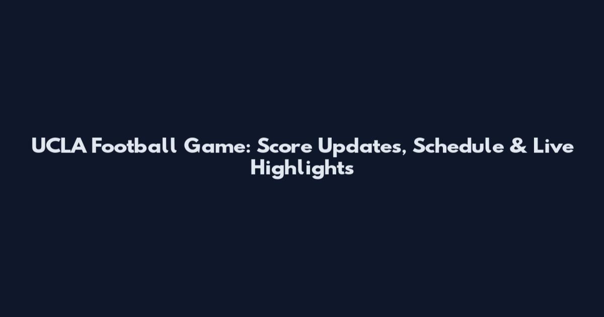 UCLA Football Game: Score Updates, Schedule & Live Highlights