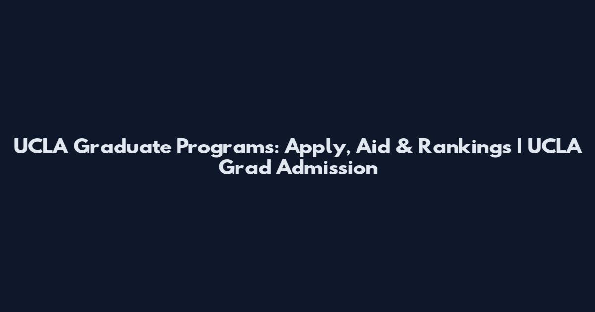 UCLA Graduate Programs: Apply, Aid & Rankings | UCLA Grad Admission