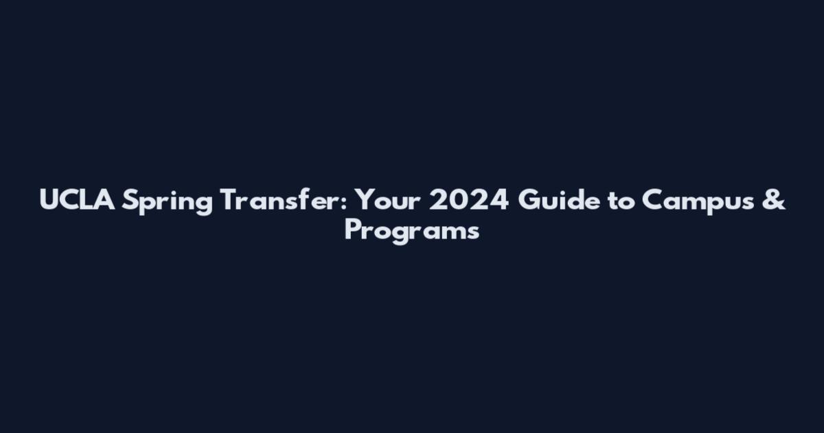 UCLA Spring Transfer: Your 2024 Guide to Campus & Programs