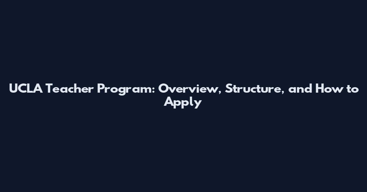 UCLA Teacher Program: Overview, Structure, and How to Apply