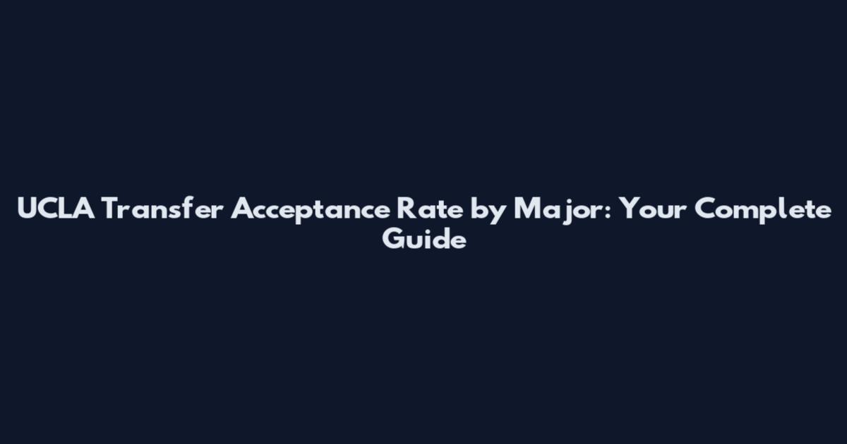 UCLA Transfer Acceptance Rate by Major: Your Complete Guide