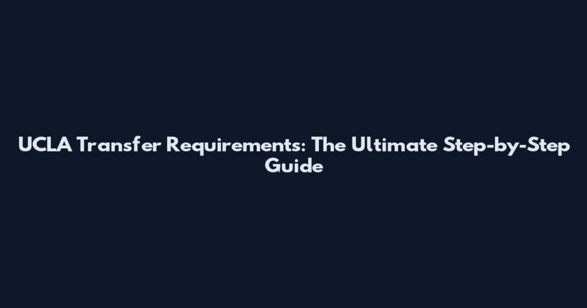 UCLA Transfer Requirements: The Ultimate Step-by-Step Guide