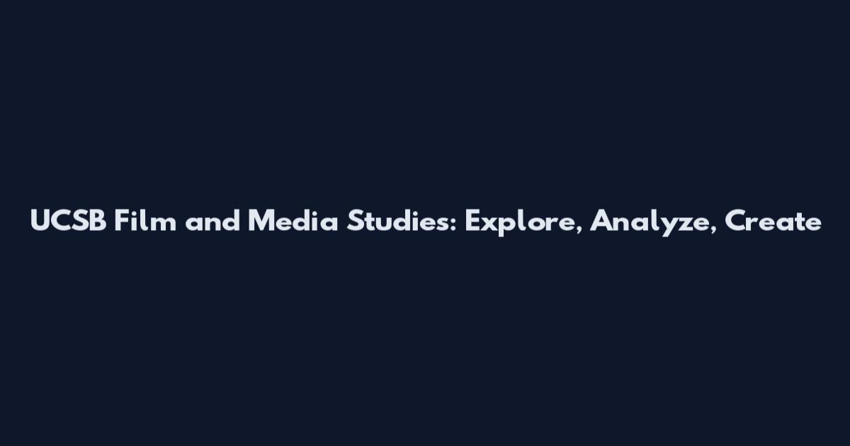 UCSB Film and Media Studies: Explore, Analyze, Create