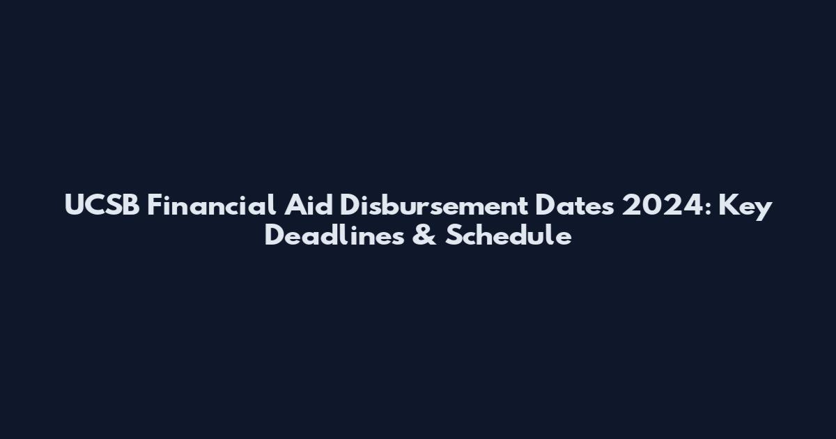 UCSB Financial Aid Disbursement Dates 2024: Key Deadlines & Schedule