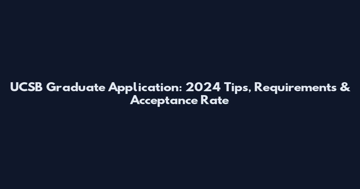 UCSB Graduate Application: 2024 Tips, Requirements & Acceptance Rate
