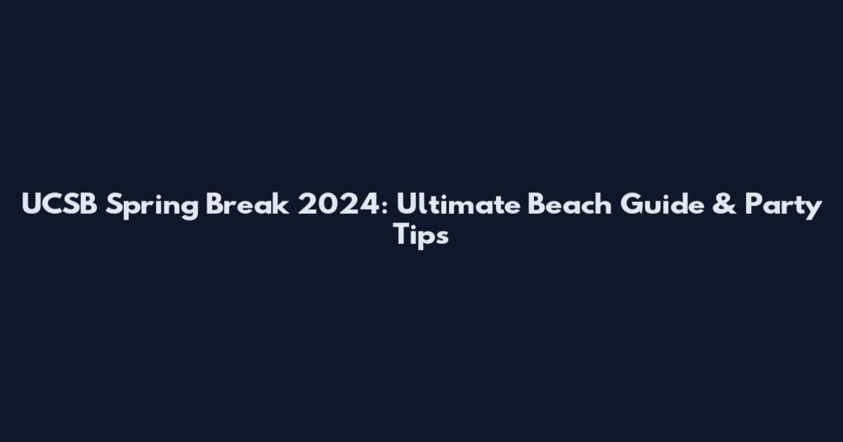 UCSB Spring Break 2024: Ultimate Beach Guide & Party Tips