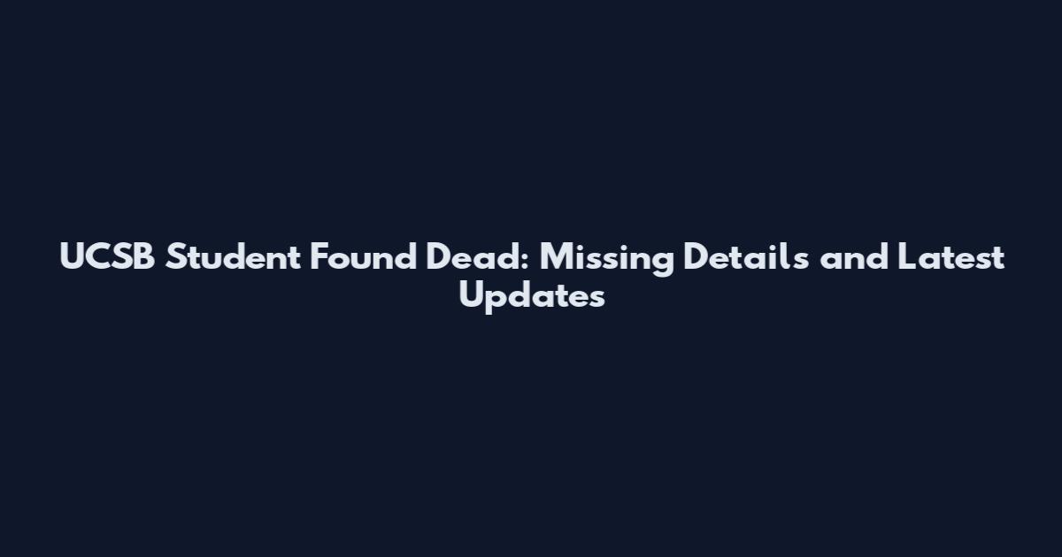 UCSB Student Found Dead: Missing Details and Latest Updates