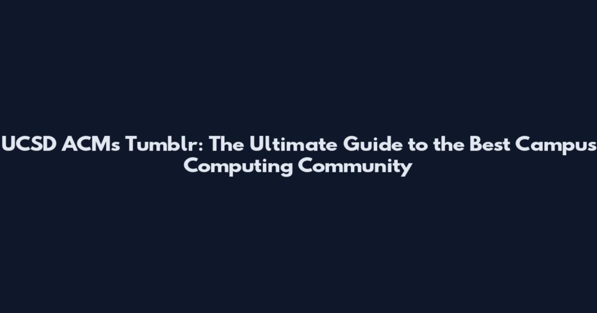 UCSD ACMs Tumblr: The Ultimate Guide to the Best Campus Computing Community