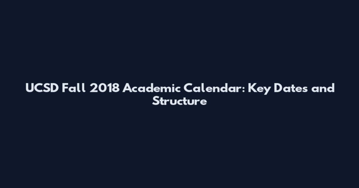 UCSD Fall 2018 Academic Calendar: Key Dates and Structure