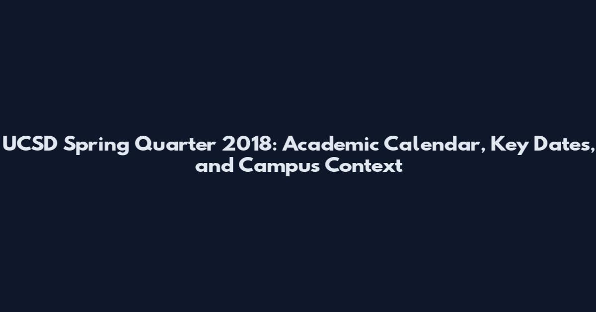 UCSD Spring Quarter 2018: Academic Calendar, Key Dates, and Campus Context