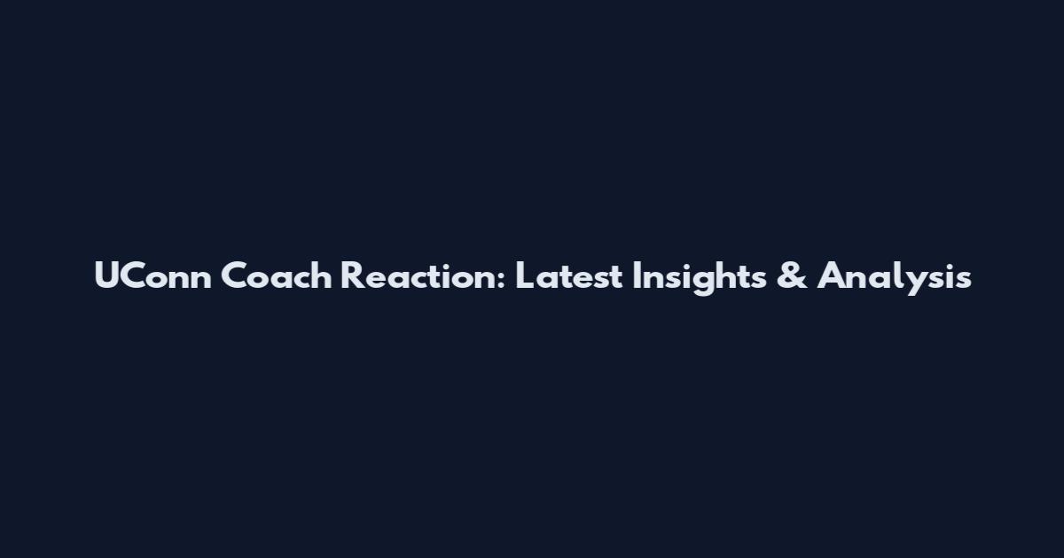 UConn Coach Reaction: Latest Insights & Analysis