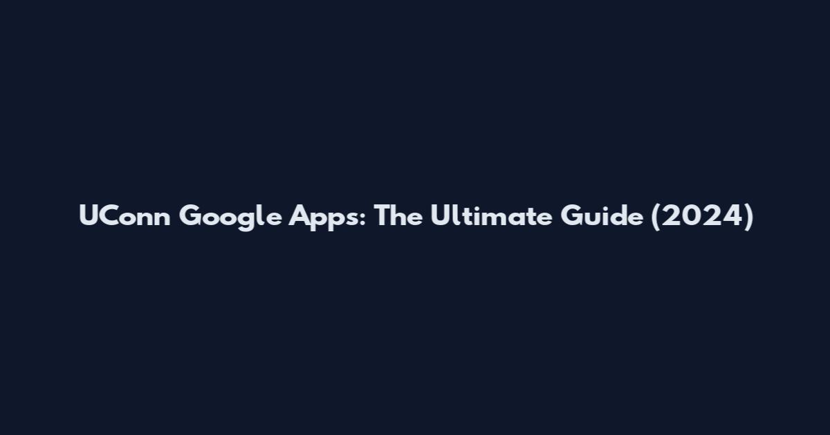 UConn Google Apps: The Ultimate Guide (2024)
