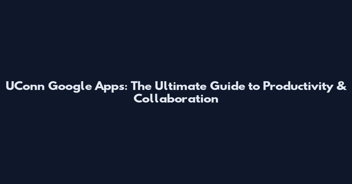 UConn Google Apps: The Ultimate Guide to Productivity & Collaboration