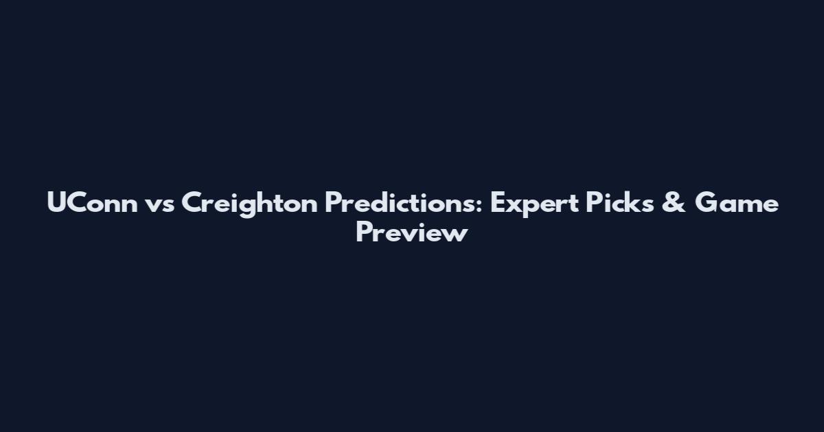 UConn vs Creighton Predictions: Expert Picks & Game Preview