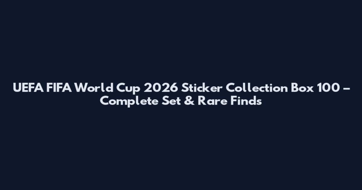 UEFA FIFA World Cup 2026 Sticker Collection Box 100 – Complete Set & Rare Finds